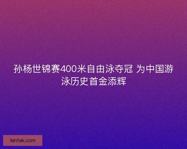 孙杨世锦赛400米自由泳夺冠 为中国游泳历史首金添辉