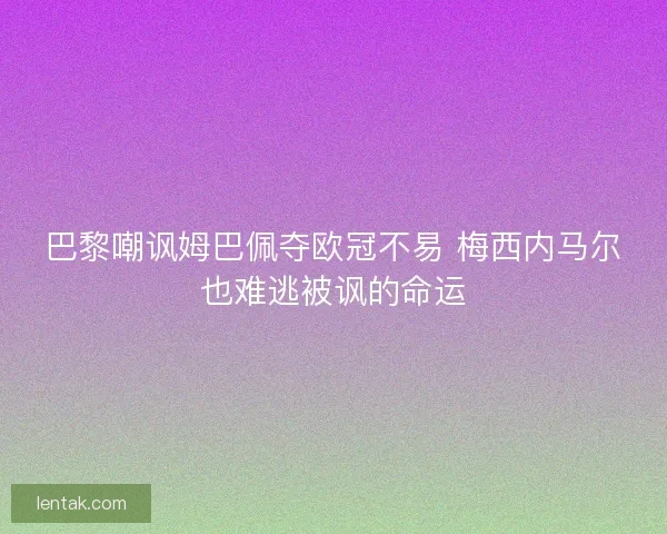 巴黎嘲讽姆巴佩夺欧冠不易 梅西内马尔也难逃被讽的命运